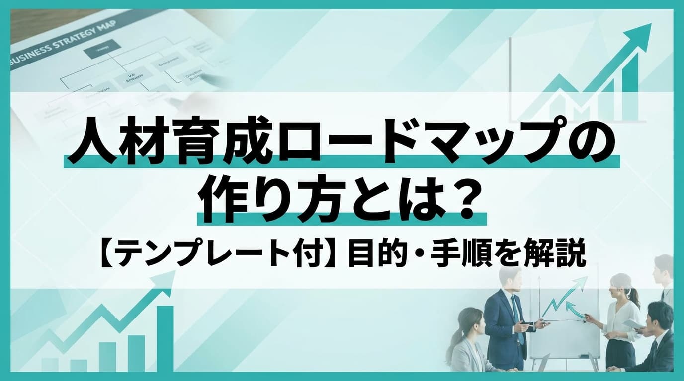 人材育成ロードマップの作り方とは?【テンプレート付】目的・手順を解説
