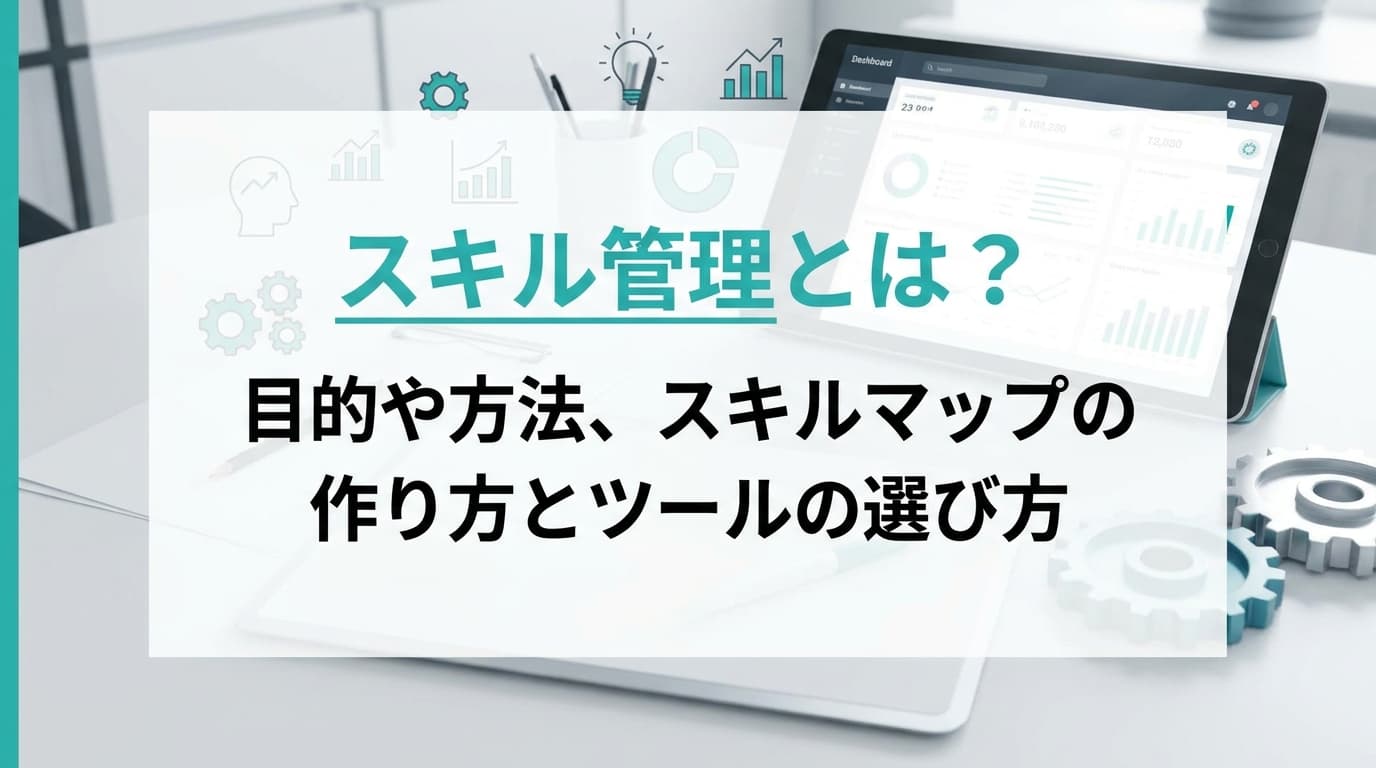 スキル管理とは?目的や方法、スキルマップの作り方とツールの選び方